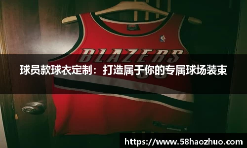 球员款球衣定制：打造属于你的专属球场装束