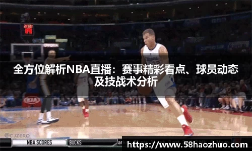 全方位解析NBA直播：赛事精彩看点、球员动态及技战术分析
