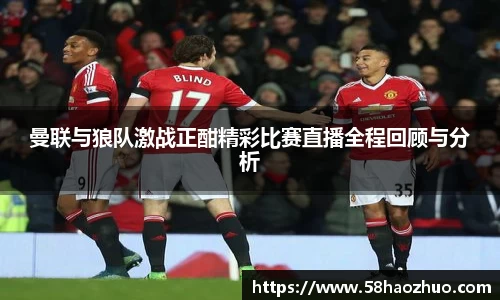 曼联与狼队激战正酣精彩比赛直播全程回顾与分析